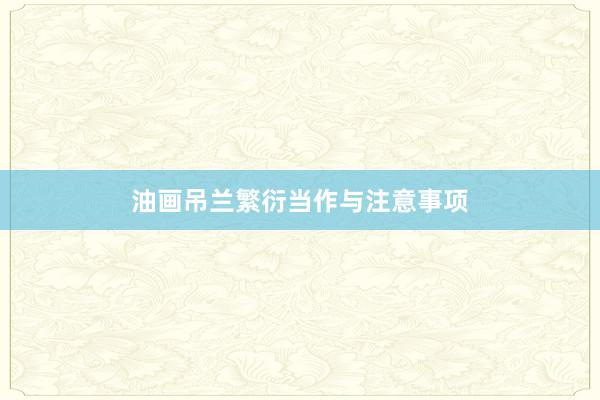 油画吊兰繁衍当作与注意事项